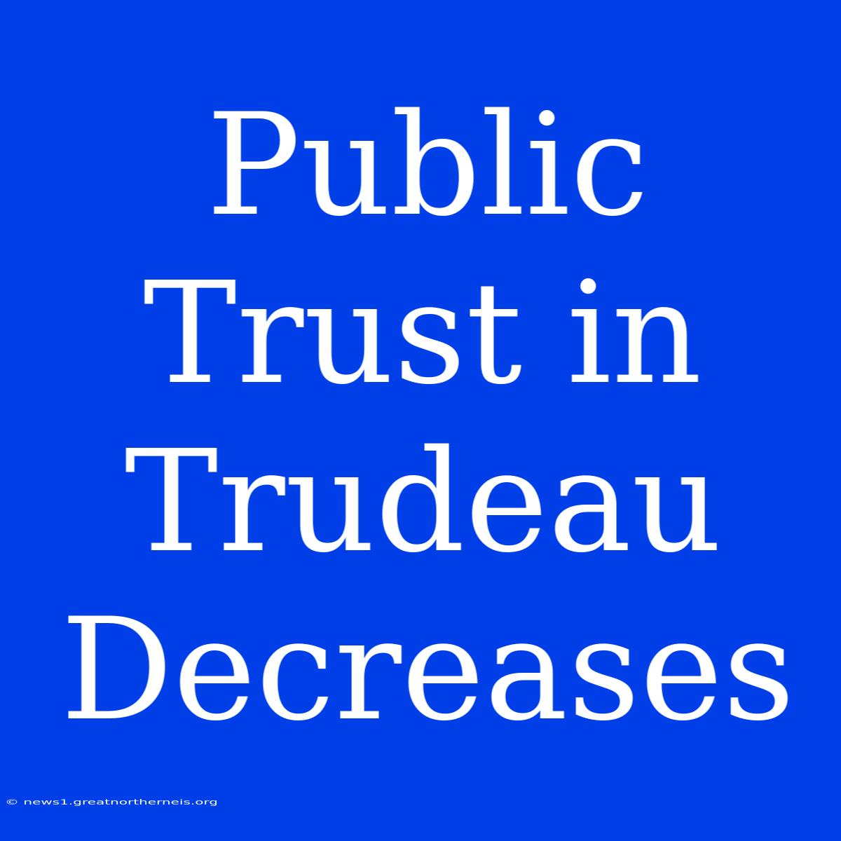 Public Trust In Trudeau Decreases