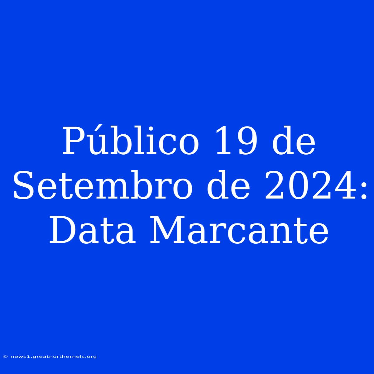 Público 19 De Setembro De 2024: Data Marcante