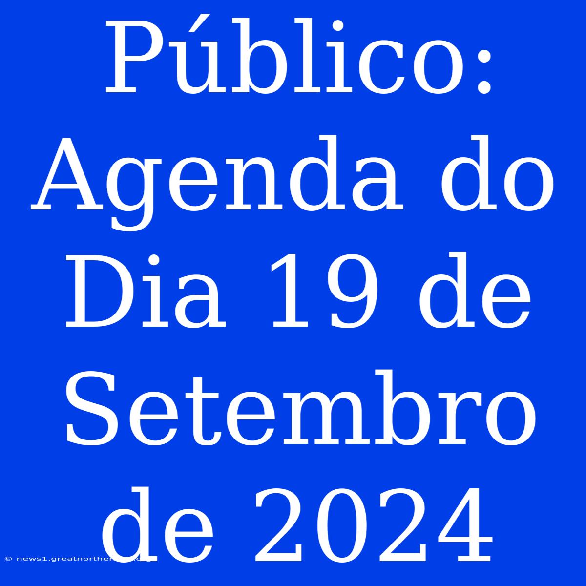 Público: Agenda Do Dia 19 De Setembro De 2024