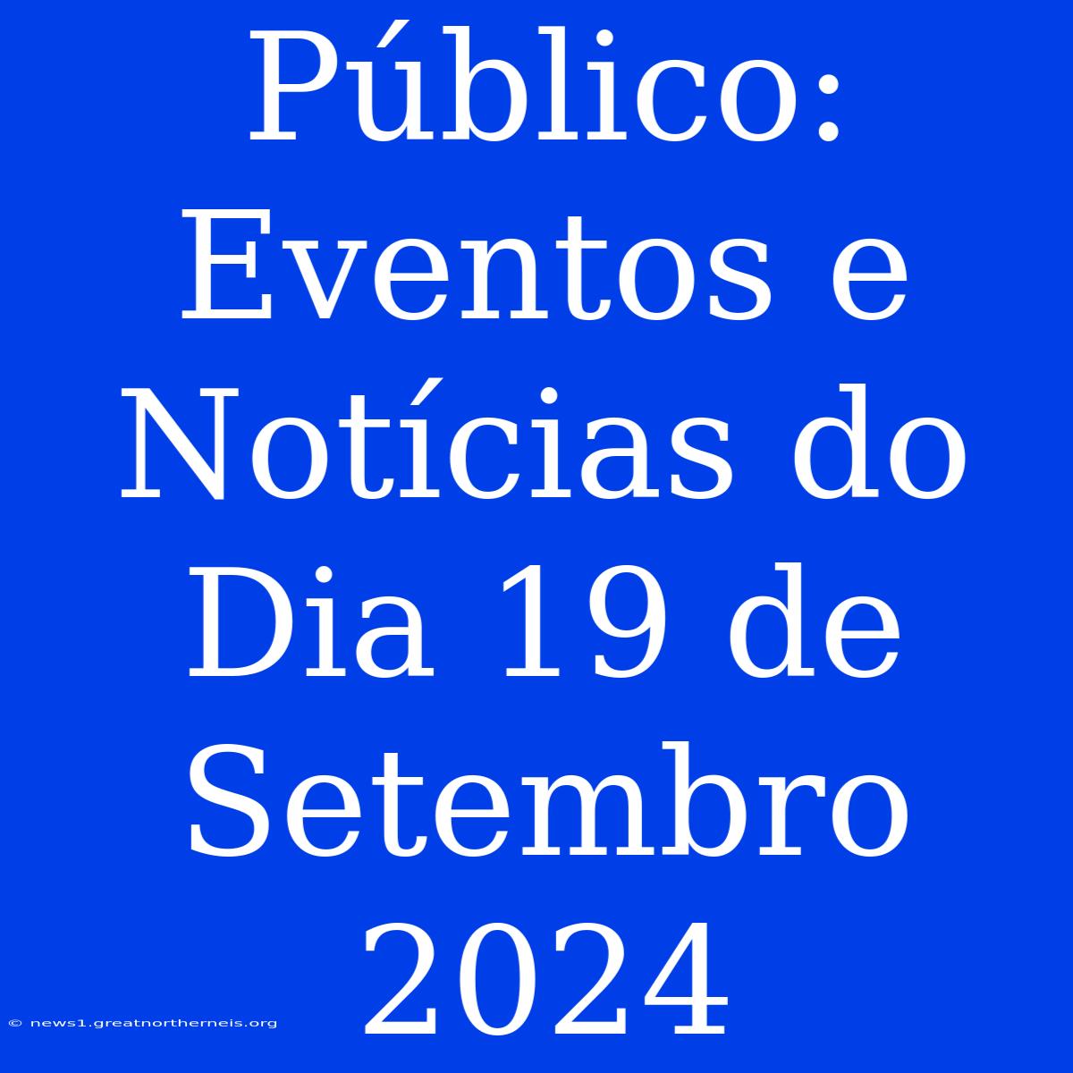 Público: Eventos E Notícias Do Dia 19 De Setembro 2024