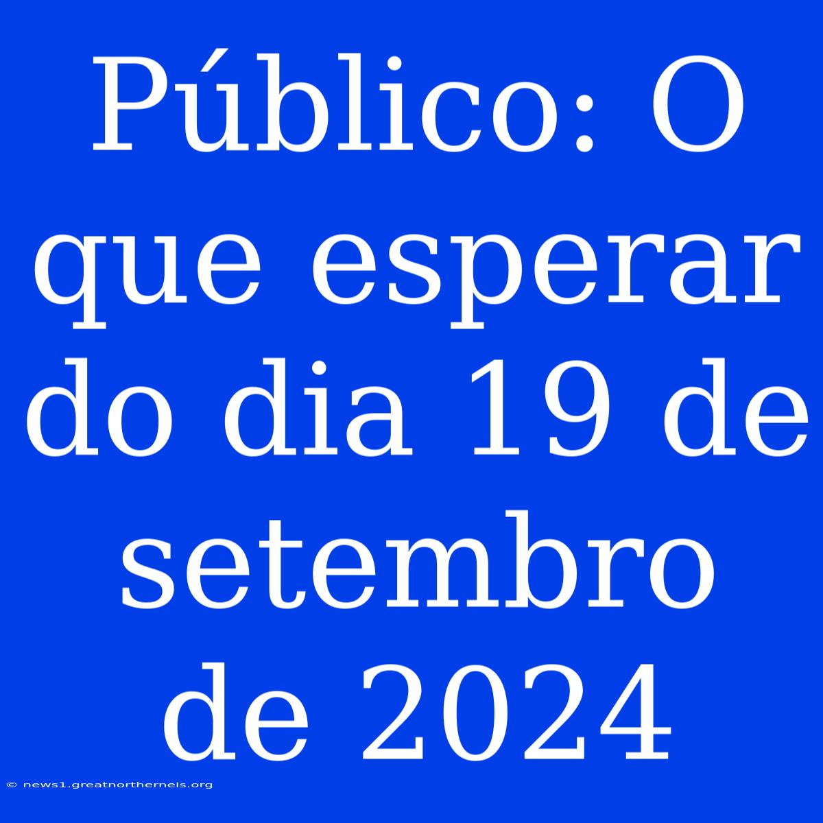 Público: O Que Esperar Do Dia 19 De Setembro De 2024