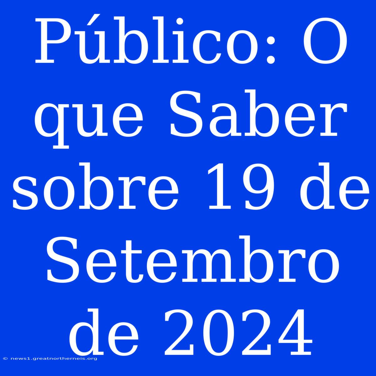 Público: O Que Saber Sobre 19 De Setembro De 2024