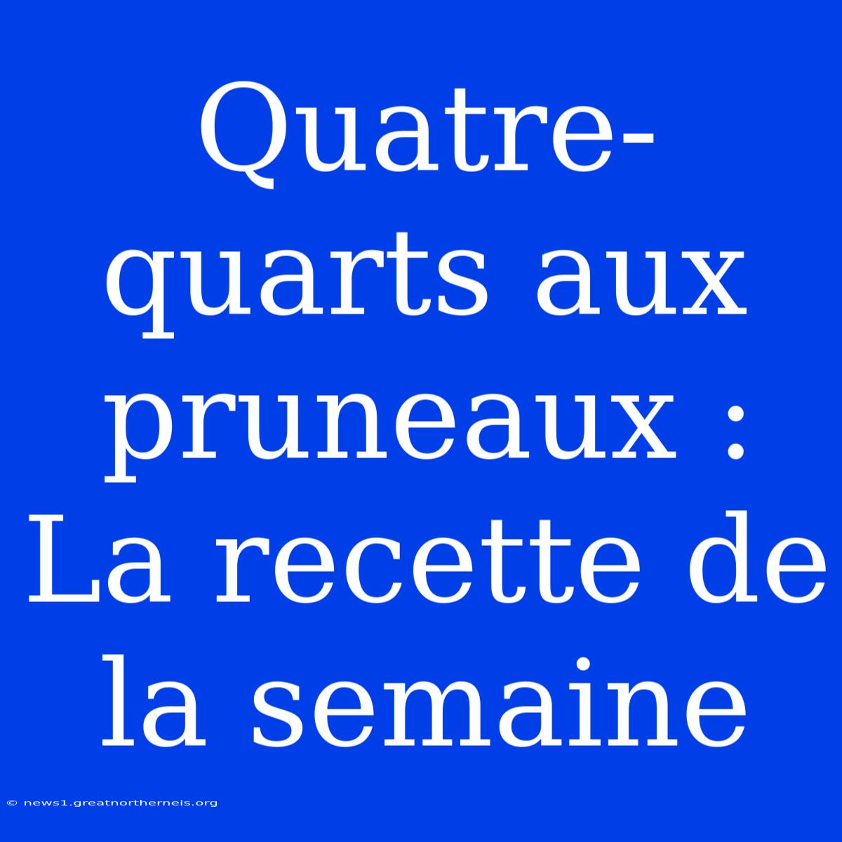 Quatre-quarts Aux Pruneaux : La Recette De La Semaine