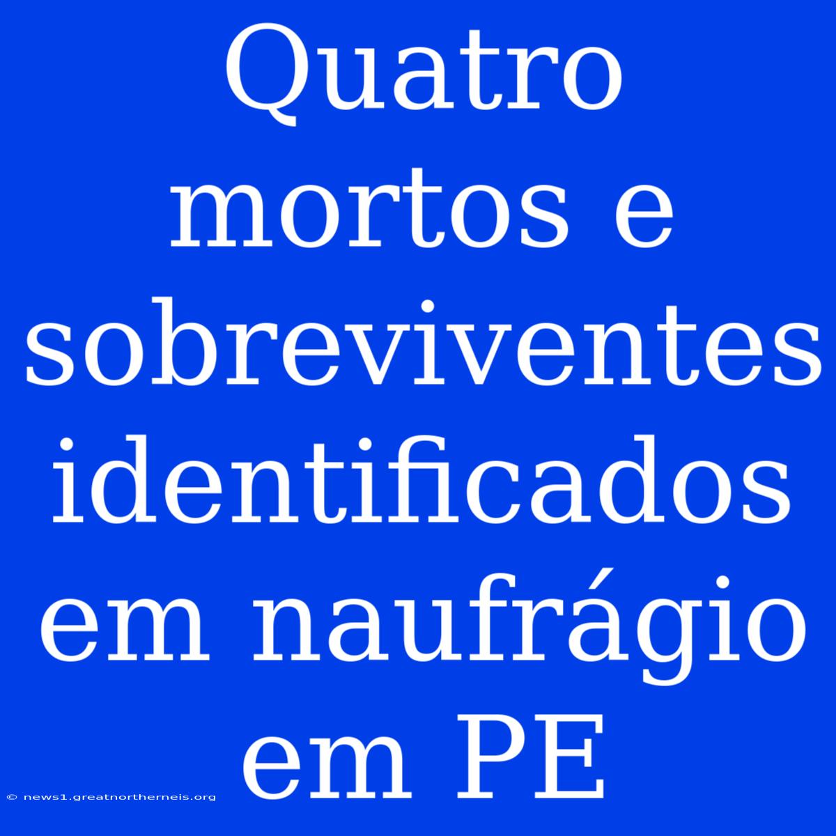 Quatro Mortos E Sobreviventes Identificados Em Naufrágio Em PE