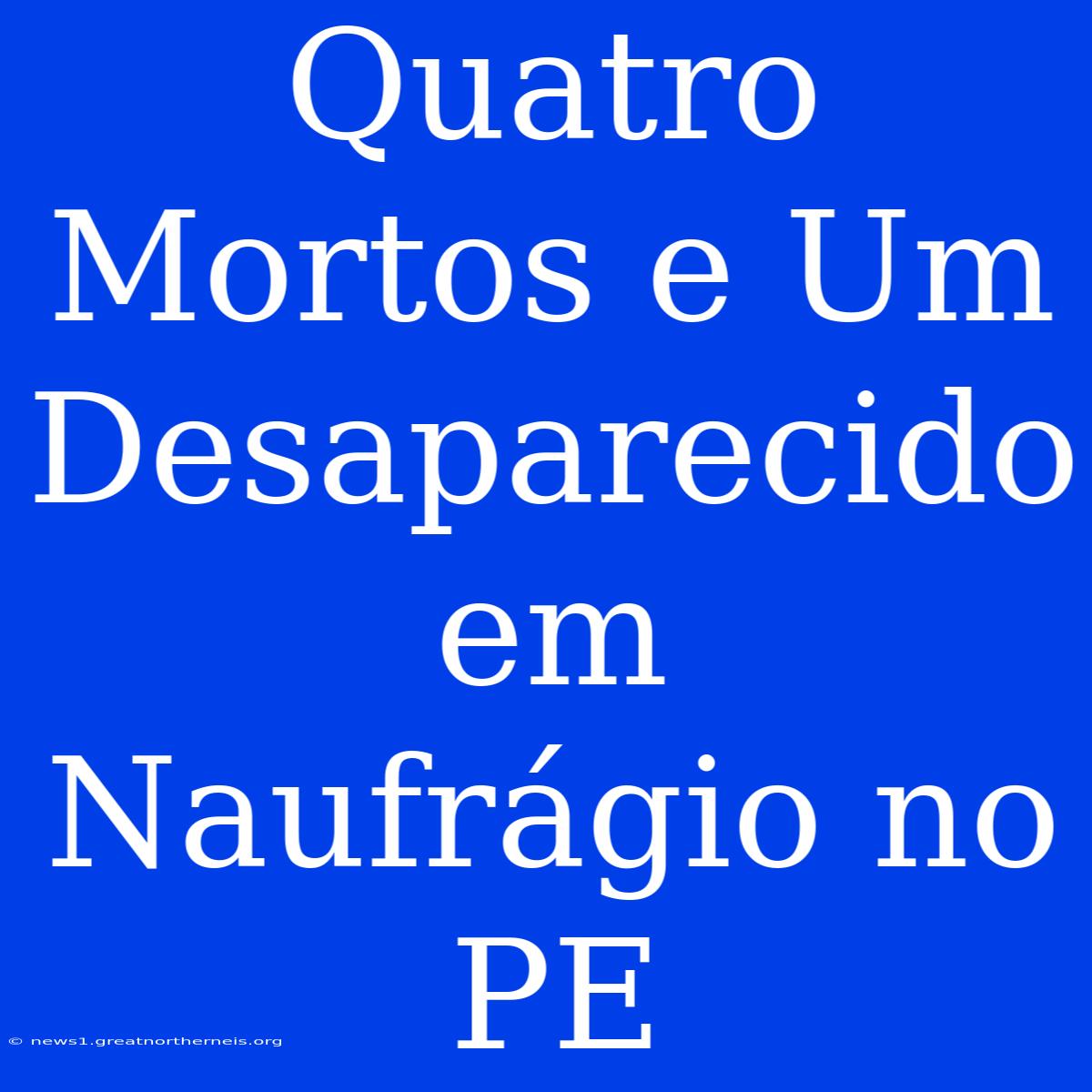 Quatro Mortos E Um Desaparecido Em Naufrágio No PE