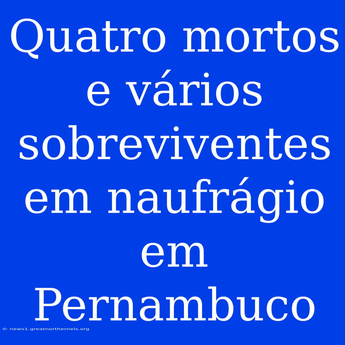 Quatro Mortos E Vários Sobreviventes Em Naufrágio Em Pernambuco