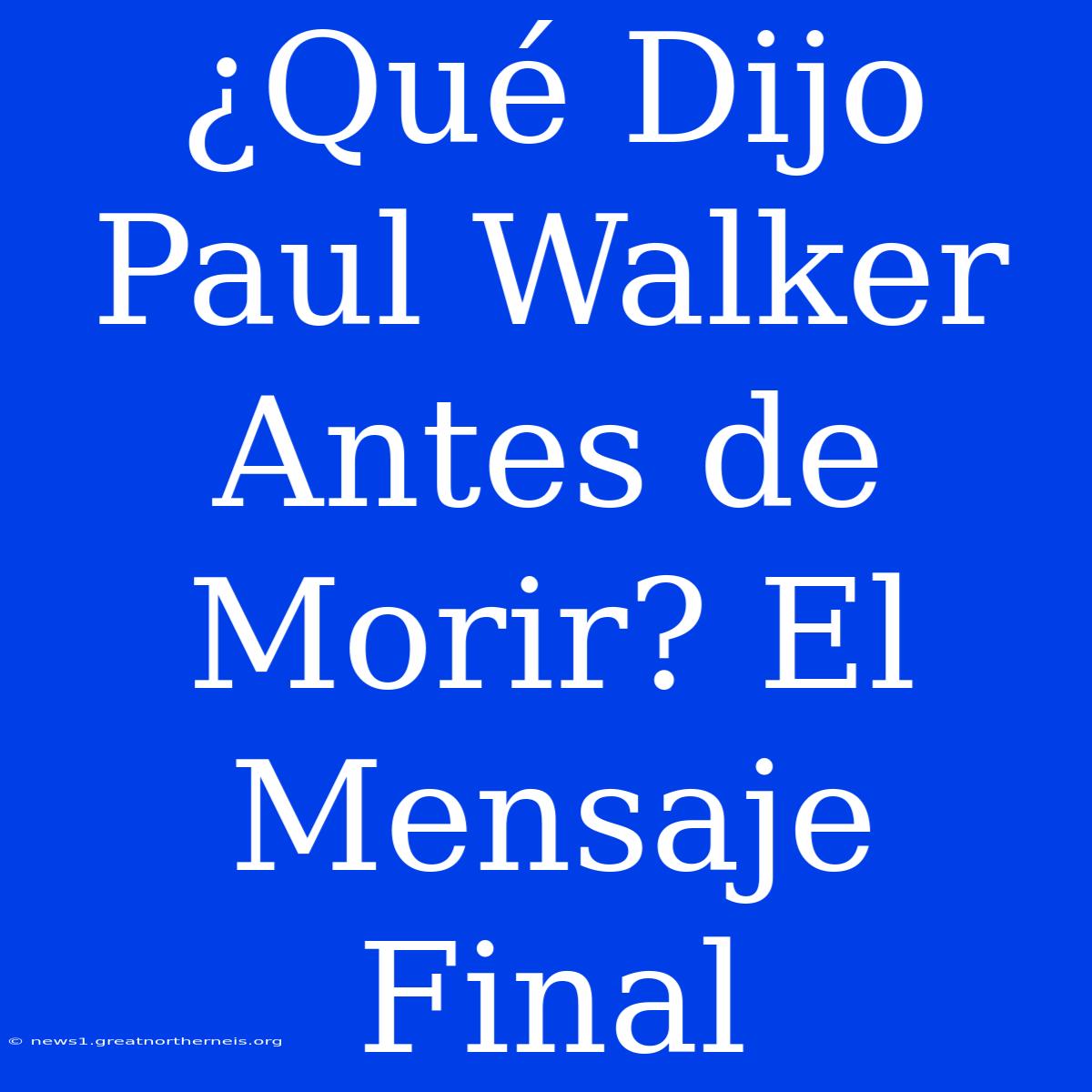 ¿Qué Dijo Paul Walker Antes De Morir? El Mensaje Final