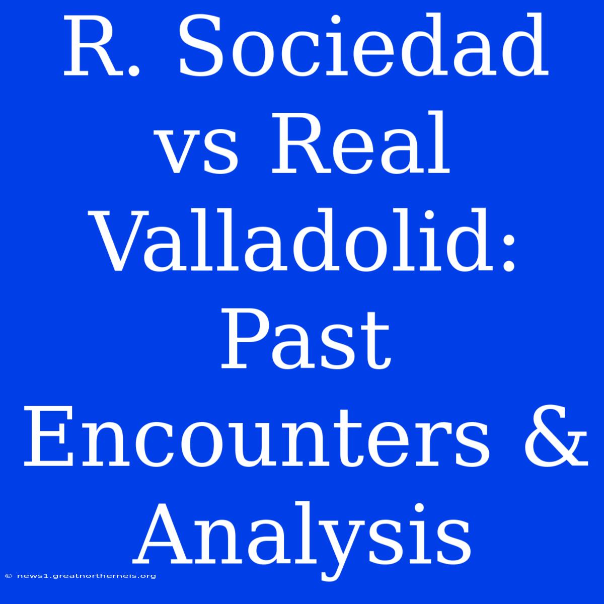 R. Sociedad Vs Real Valladolid: Past Encounters & Analysis