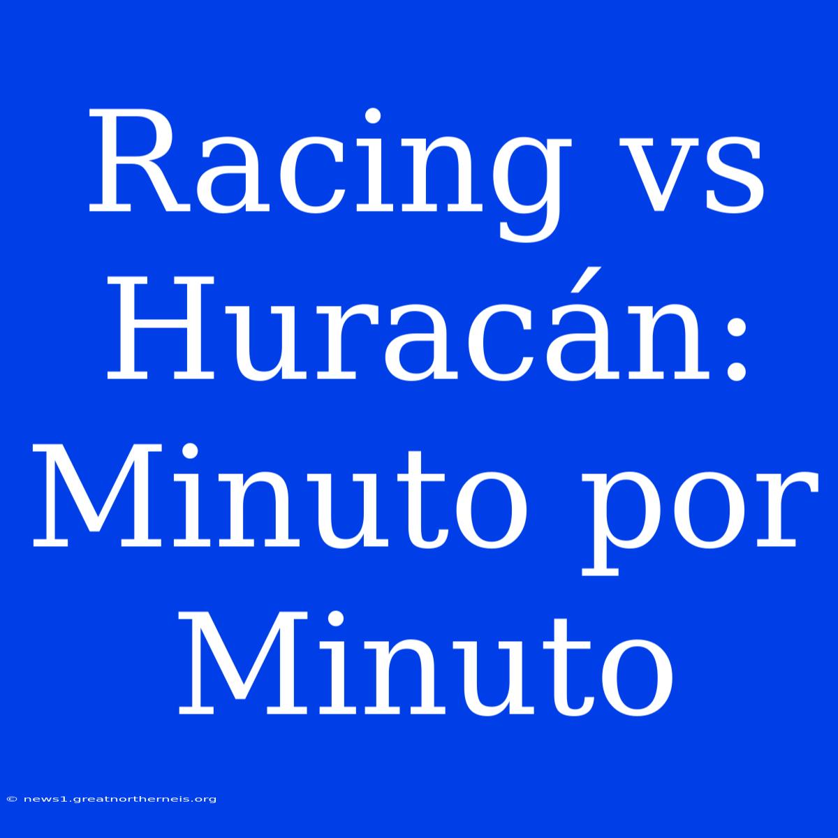 Racing Vs Huracán: Minuto Por Minuto