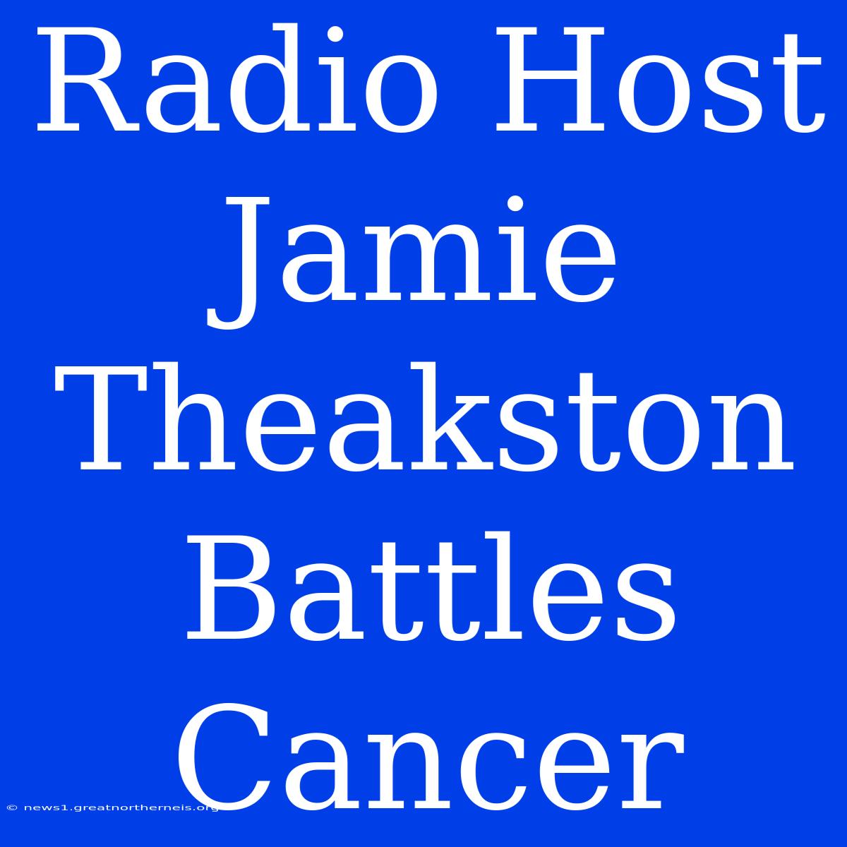 Radio Host Jamie Theakston Battles Cancer