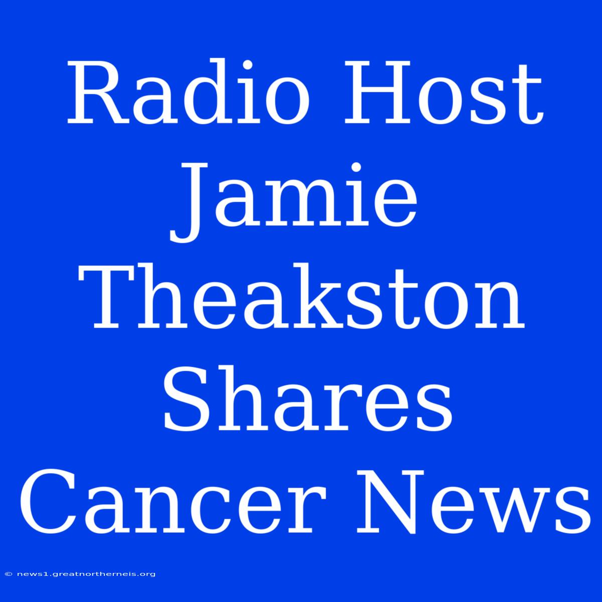 Radio Host Jamie Theakston Shares Cancer News