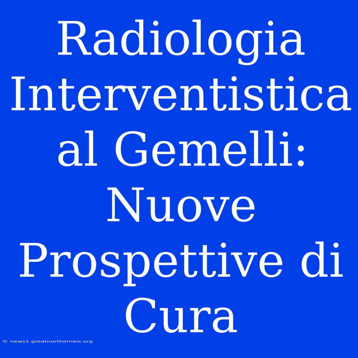 Radiologia Interventistica Al Gemelli: Nuove Prospettive Di Cura