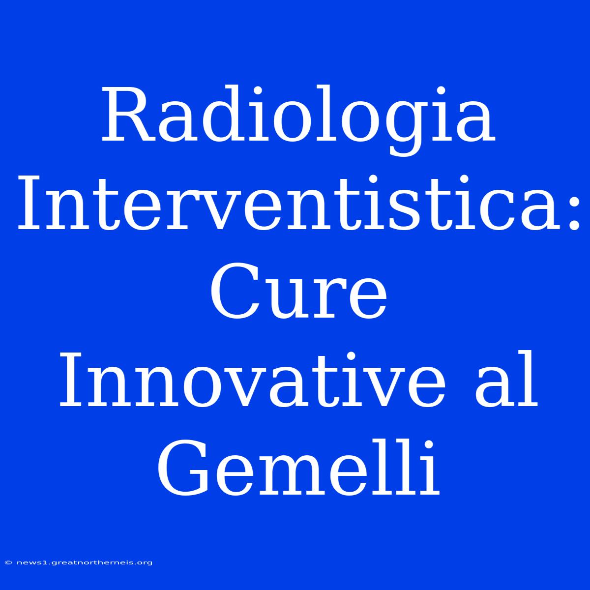 Radiologia Interventistica: Cure Innovative Al Gemelli