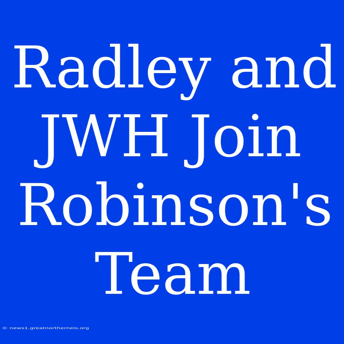 Radley And JWH Join Robinson's Team