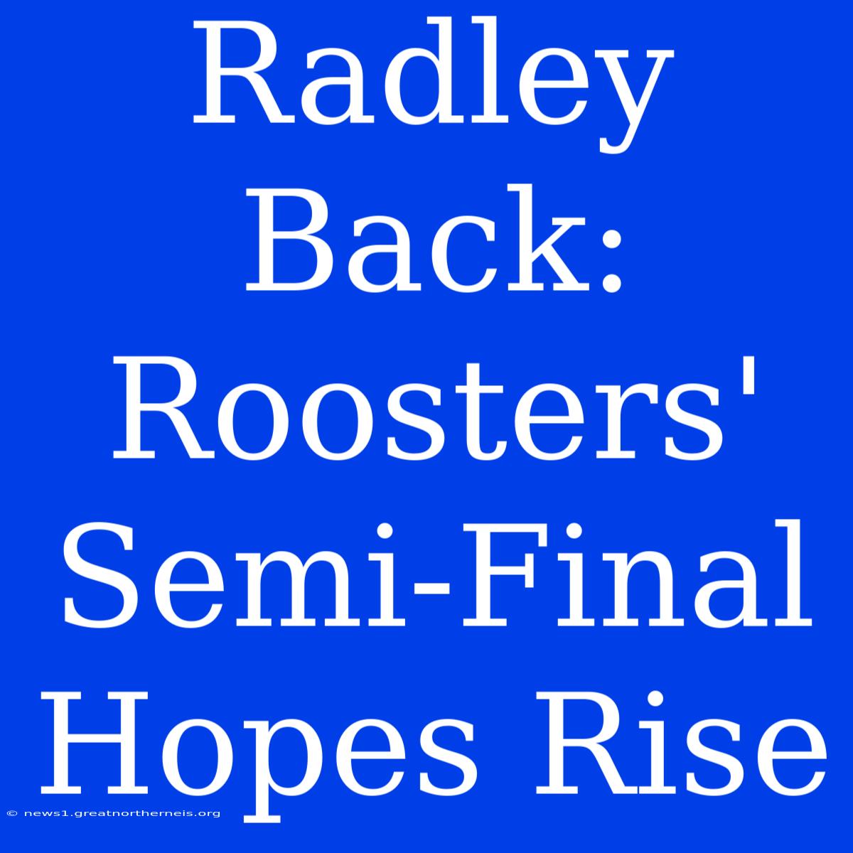 Radley Back: Roosters' Semi-Final Hopes Rise