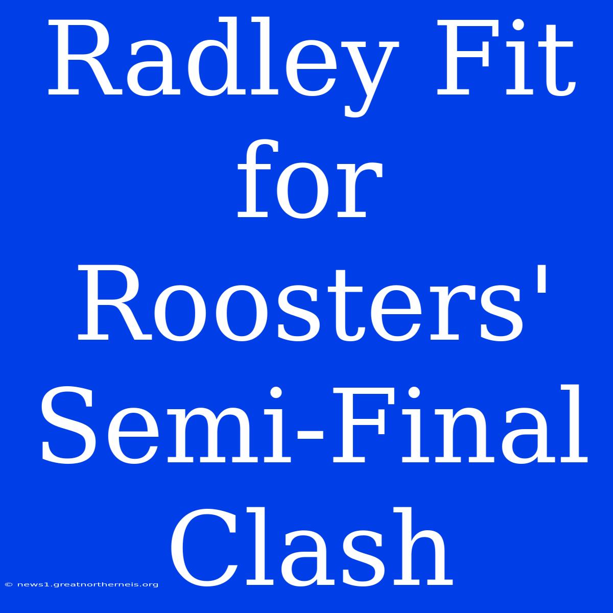 Radley Fit For Roosters' Semi-Final Clash