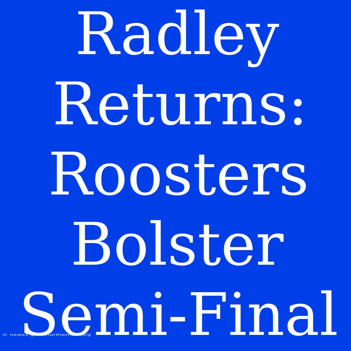 Radley Returns: Roosters Bolster Semi-Final