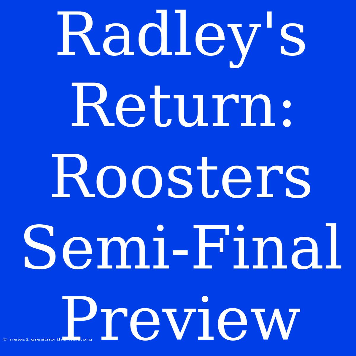 Radley's Return: Roosters Semi-Final Preview