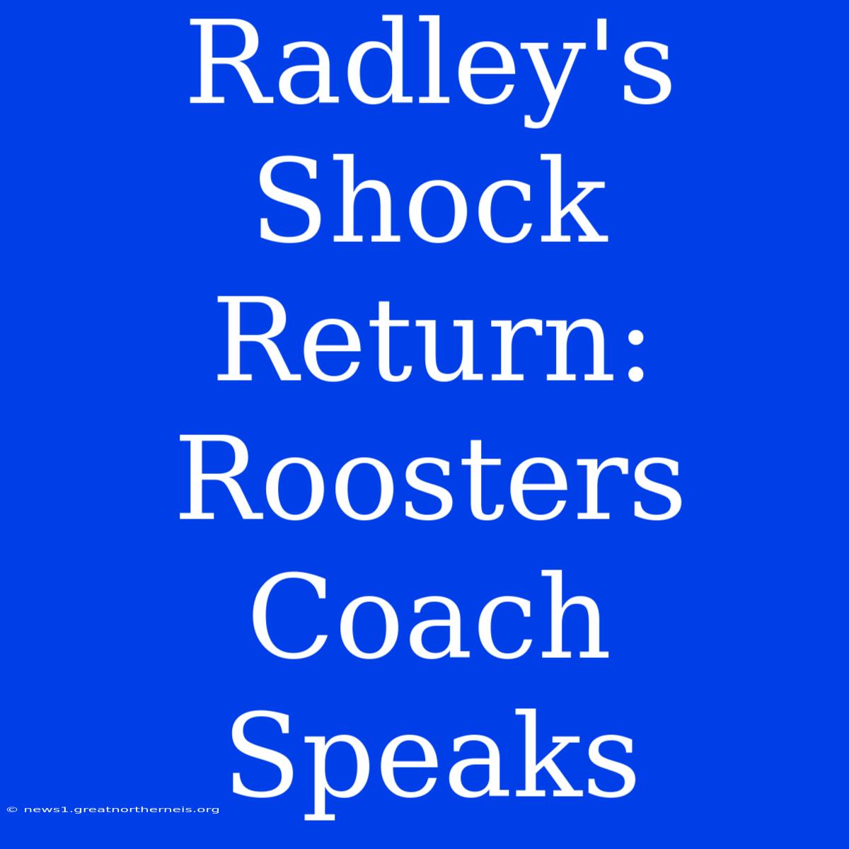 Radley's Shock Return: Roosters Coach Speaks