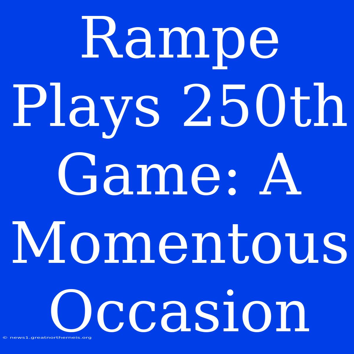 Rampe Plays 250th Game: A Momentous Occasion