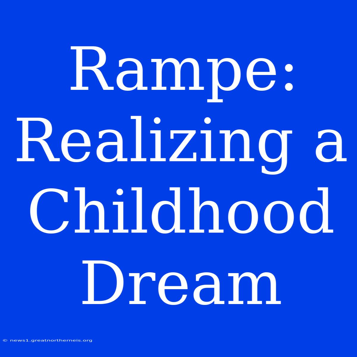 Rampe: Realizing A Childhood Dream