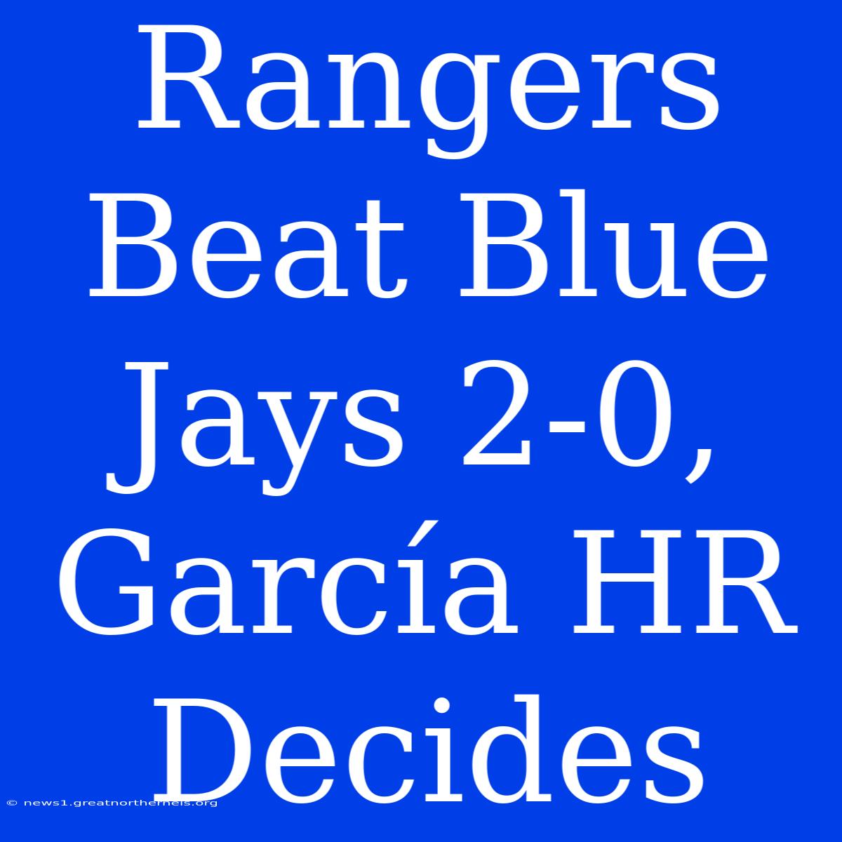 Rangers Beat Blue Jays 2-0, García HR Decides