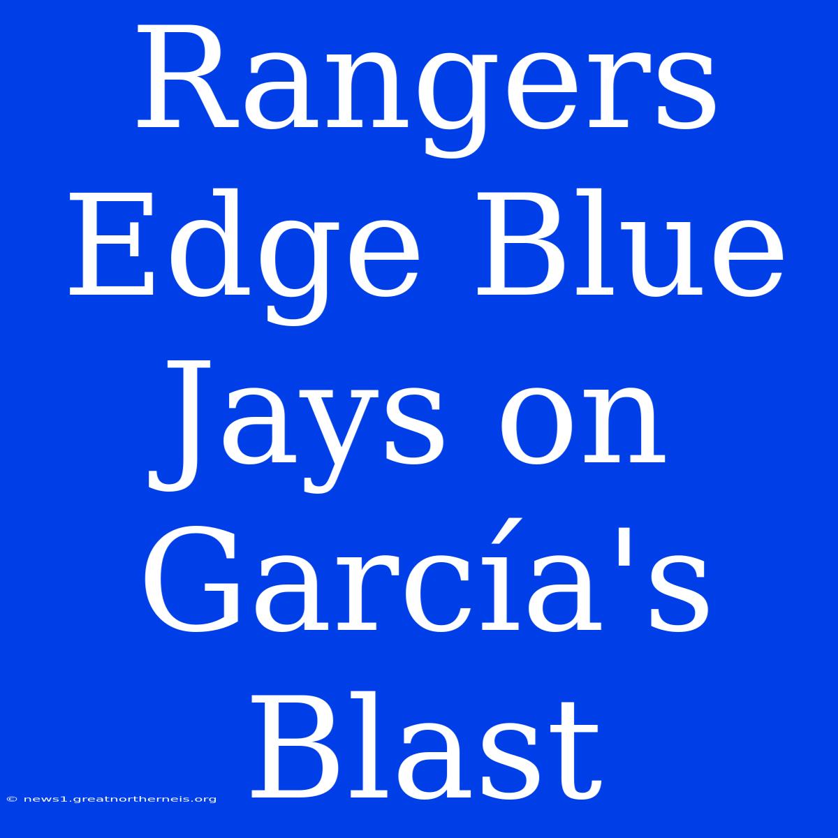 Rangers Edge Blue Jays On García's Blast