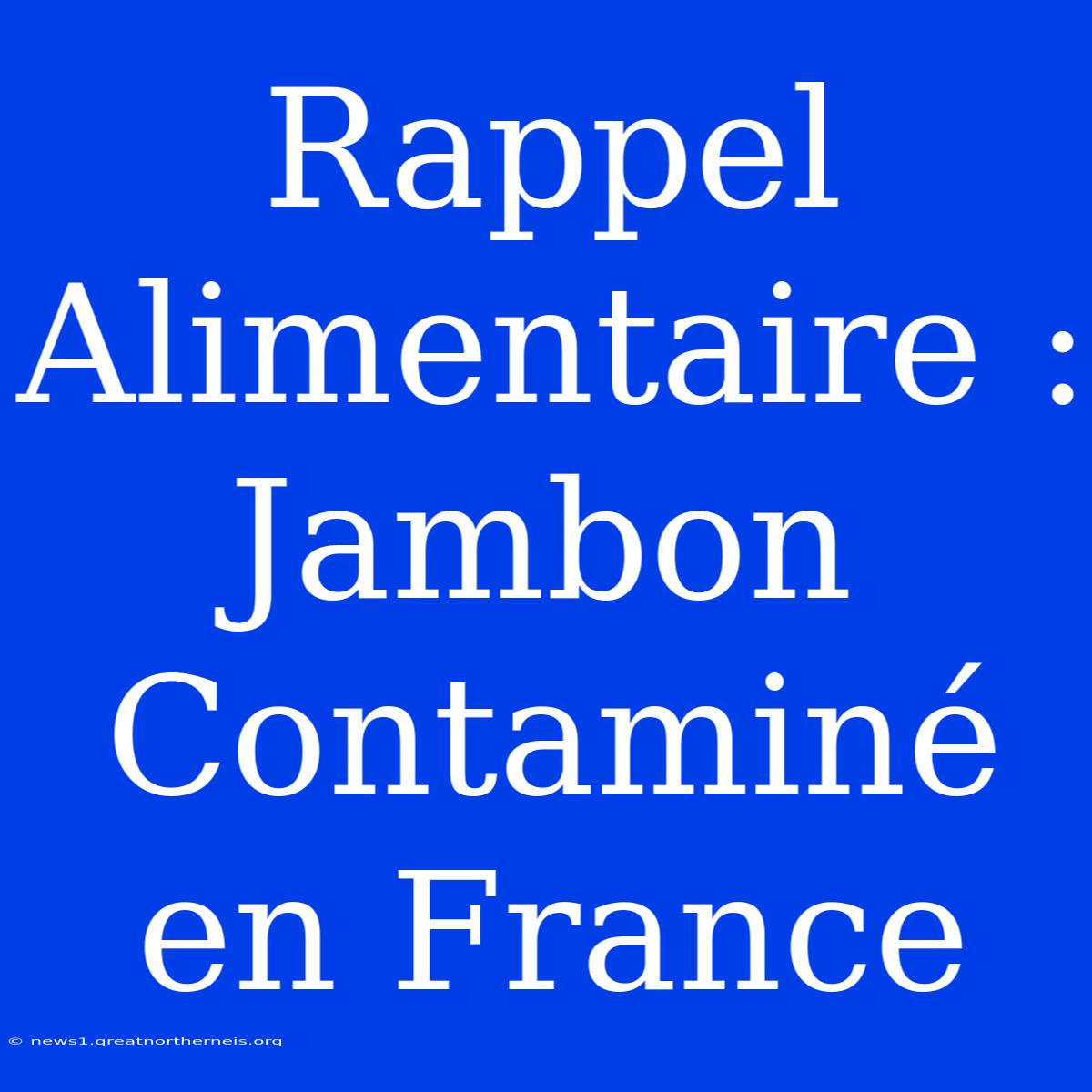 Rappel Alimentaire : Jambon Contaminé En France