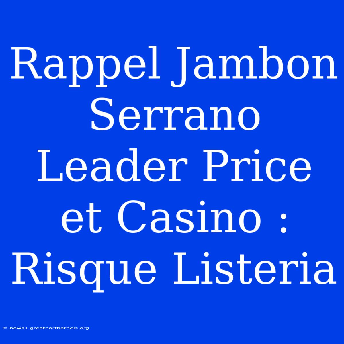 Rappel Jambon Serrano Leader Price Et Casino : Risque Listeria