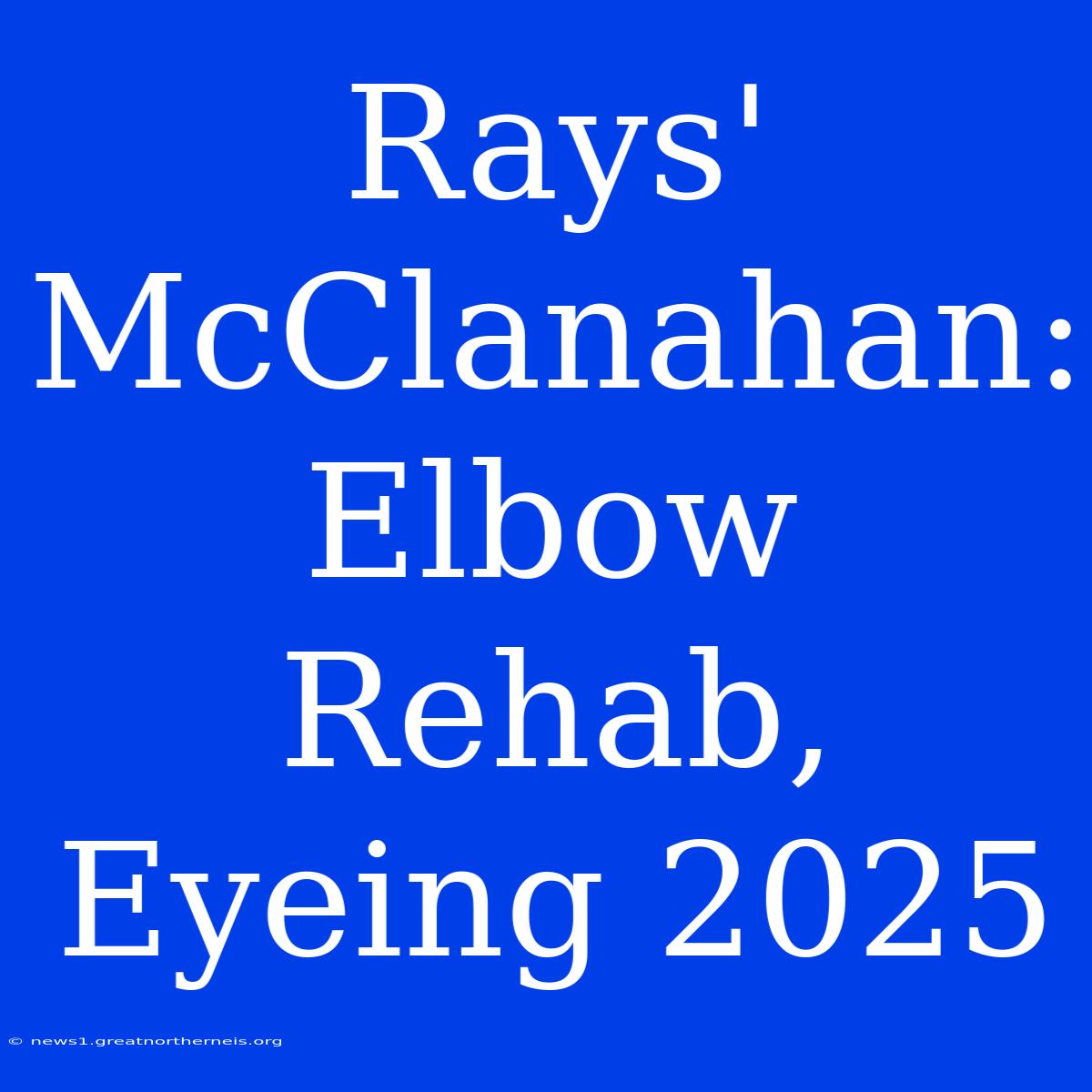 Rays' McClanahan: Elbow Rehab, Eyeing 2025