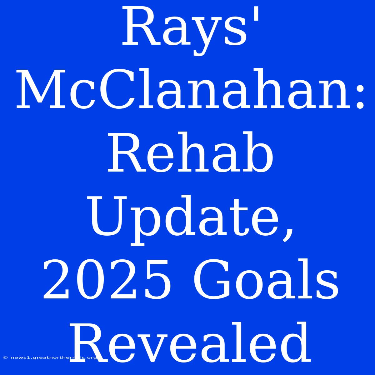 Rays' McClanahan: Rehab Update, 2025 Goals Revealed