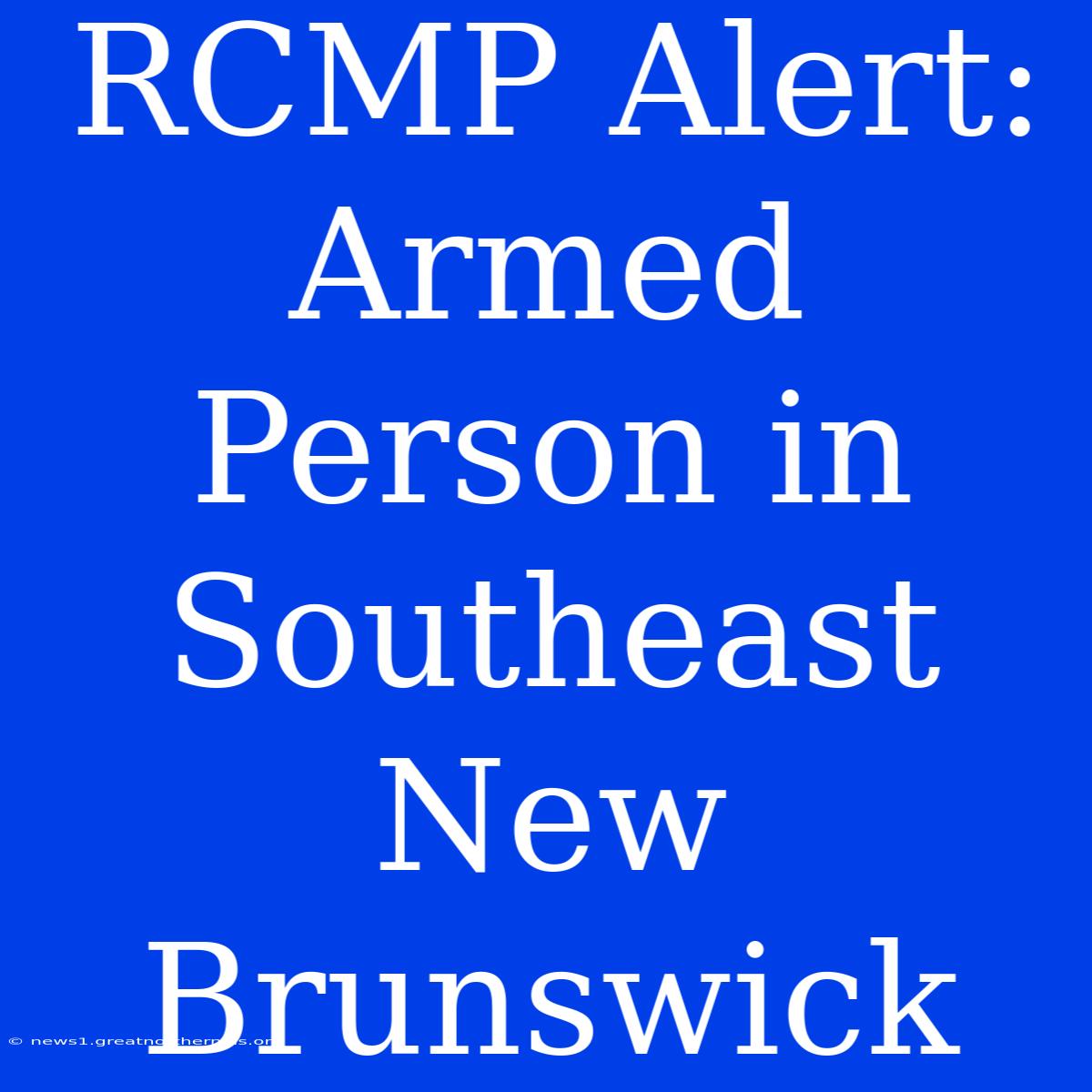 RCMP Alert: Armed Person In Southeast New Brunswick