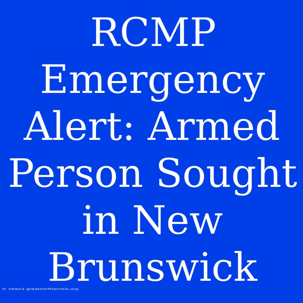 RCMP Emergency Alert: Armed Person Sought In New Brunswick