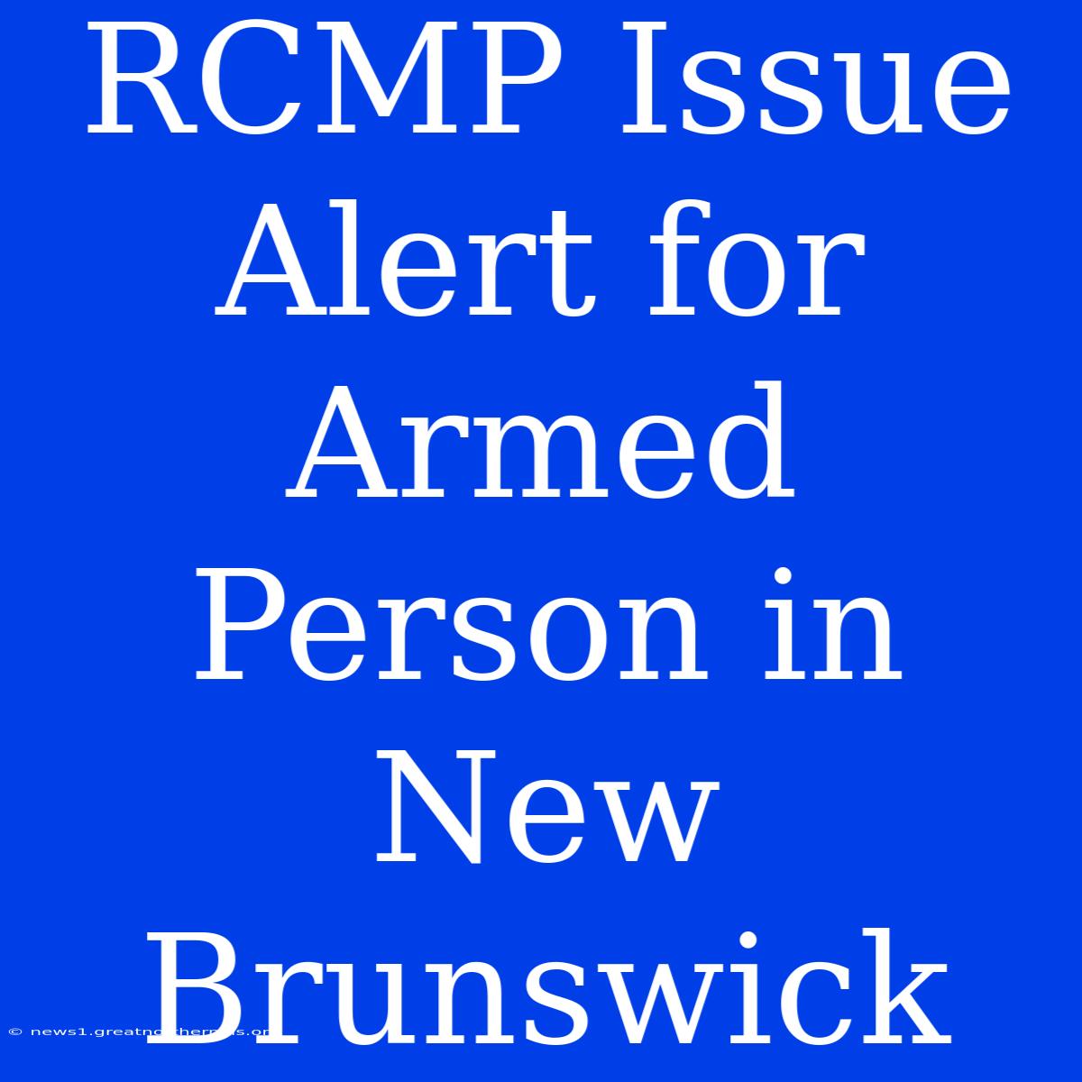 RCMP Issue Alert For Armed Person In New Brunswick