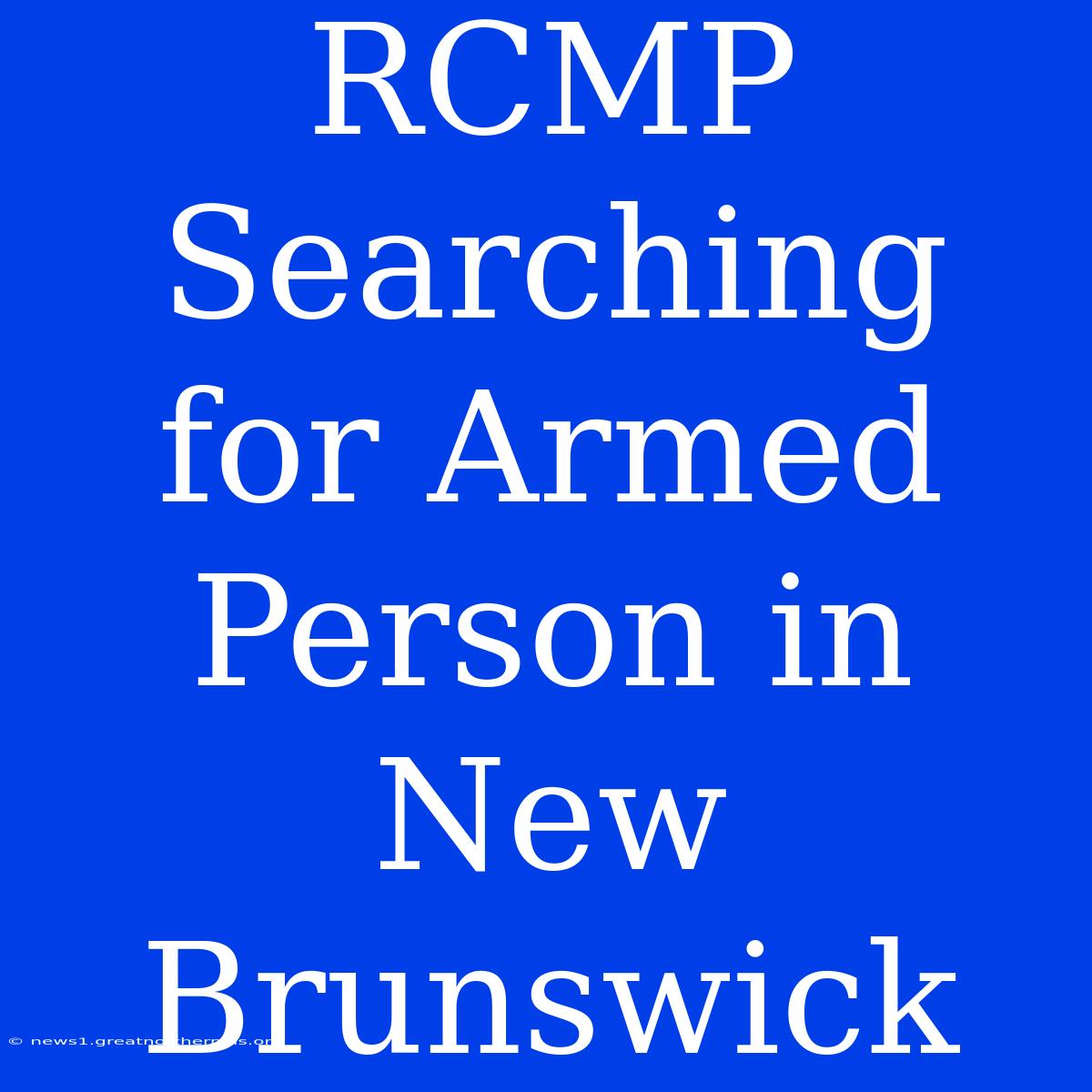 RCMP Searching For Armed Person In New Brunswick