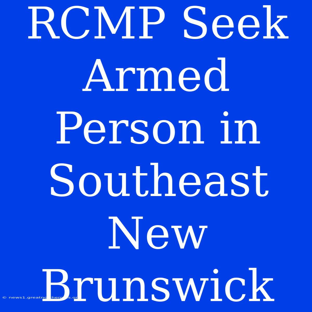 RCMP Seek Armed Person In Southeast New Brunswick