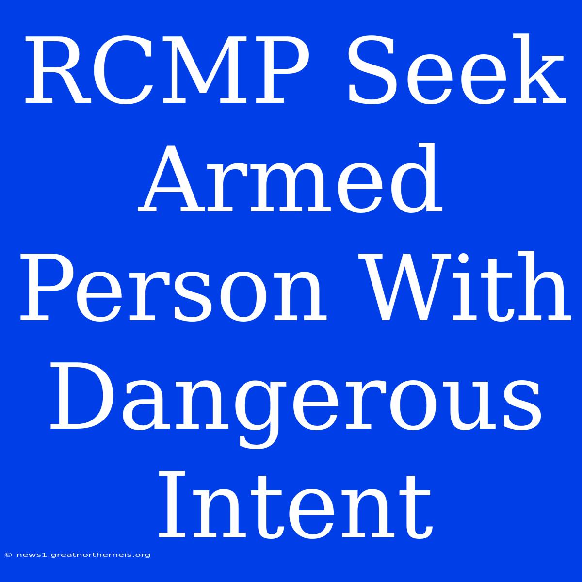 RCMP Seek Armed Person With Dangerous Intent