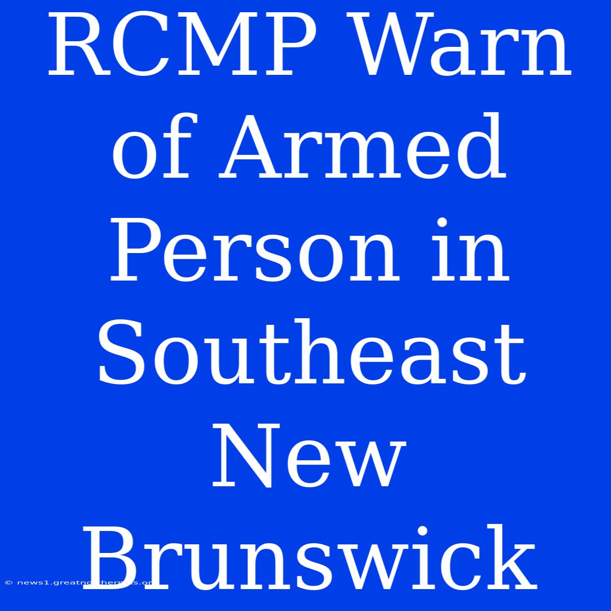 RCMP Warn Of Armed Person In Southeast New Brunswick