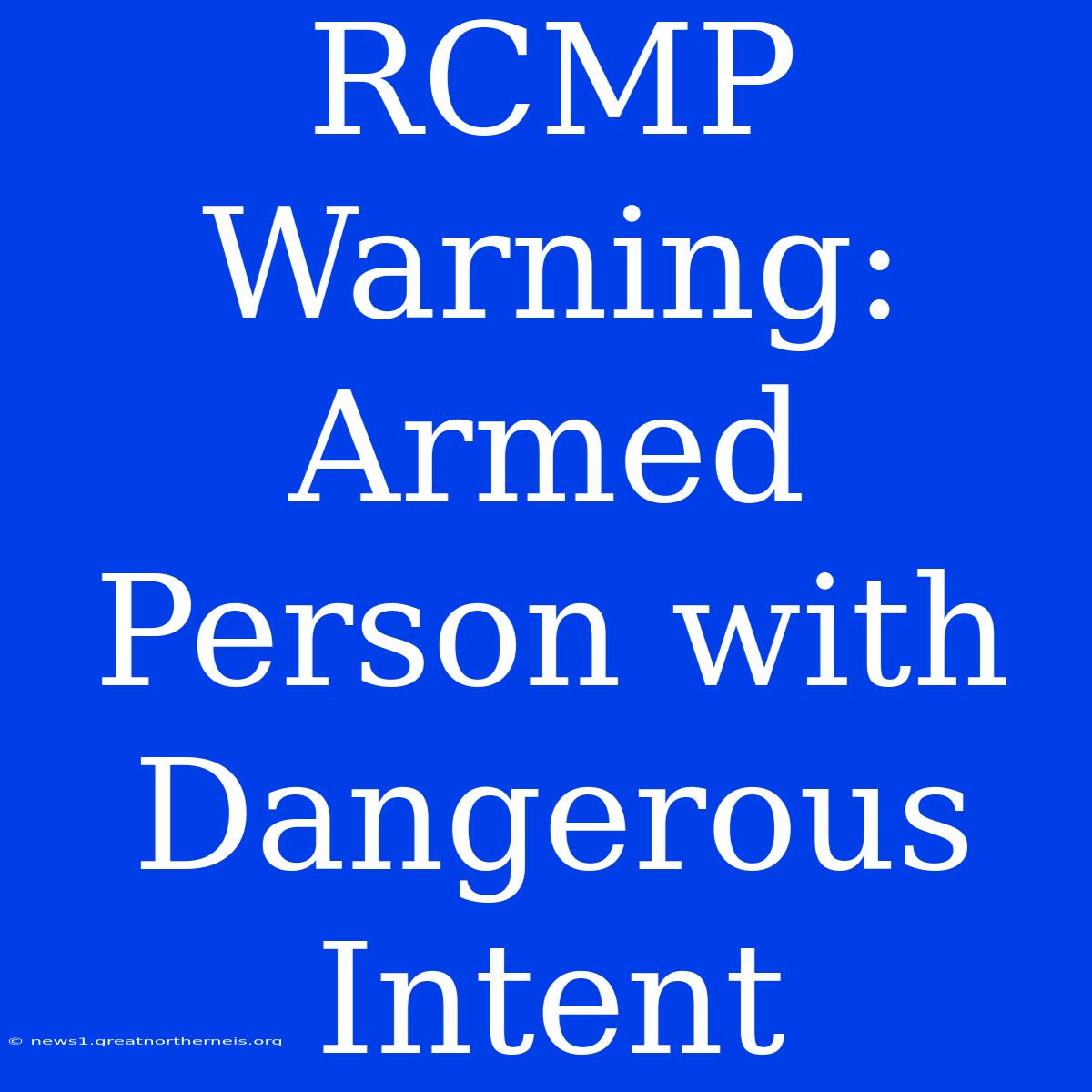 RCMP Warning: Armed Person With Dangerous Intent