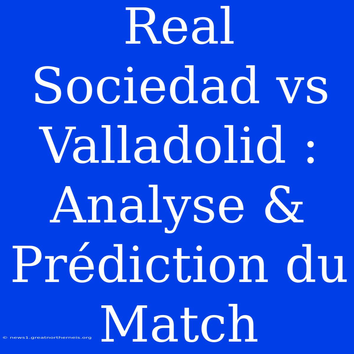 Real Sociedad Vs Valladolid : Analyse & Prédiction Du Match