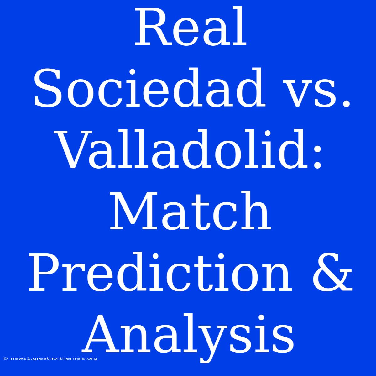 Real Sociedad Vs. Valladolid: Match Prediction & Analysis