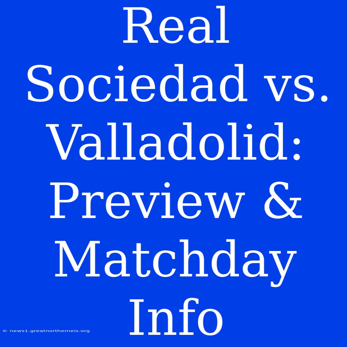 Real Sociedad Vs. Valladolid: Preview & Matchday Info