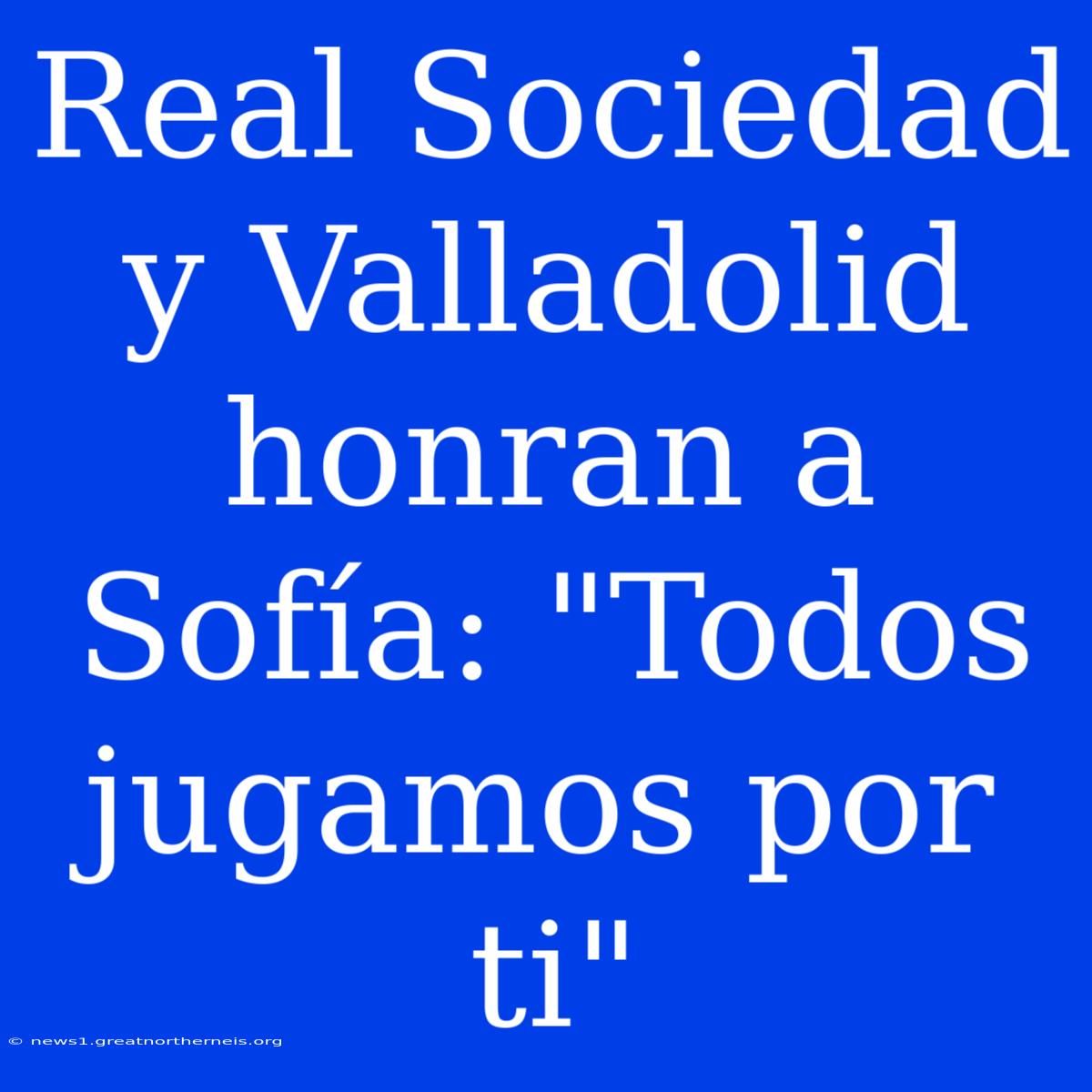 Real Sociedad Y Valladolid Honran A Sofía: 