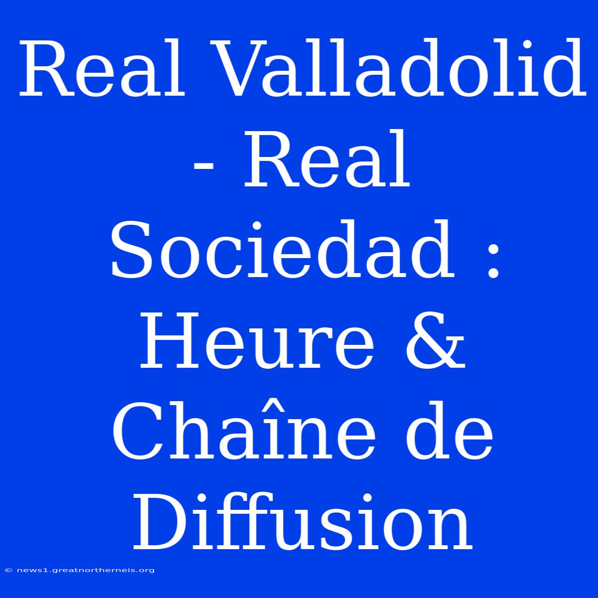 Real Valladolid - Real Sociedad : Heure & Chaîne De Diffusion