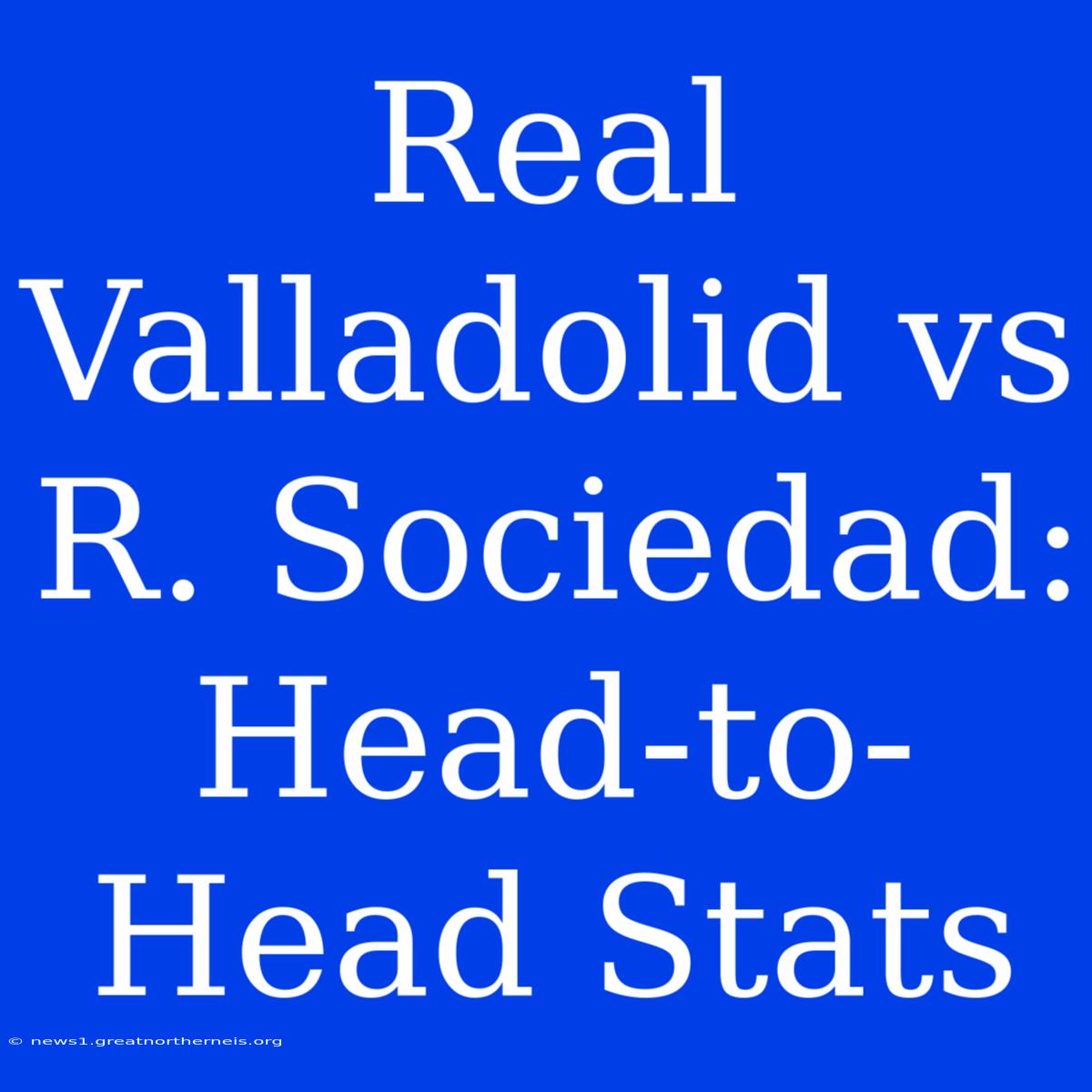 Real Valladolid Vs R. Sociedad: Head-to-Head Stats