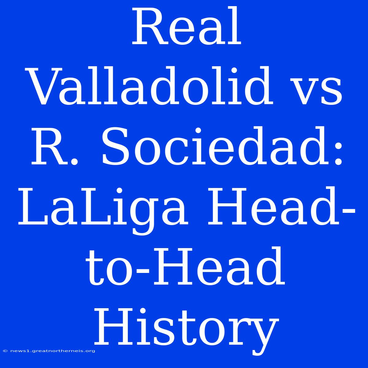 Real Valladolid Vs R. Sociedad: LaLiga Head-to-Head History