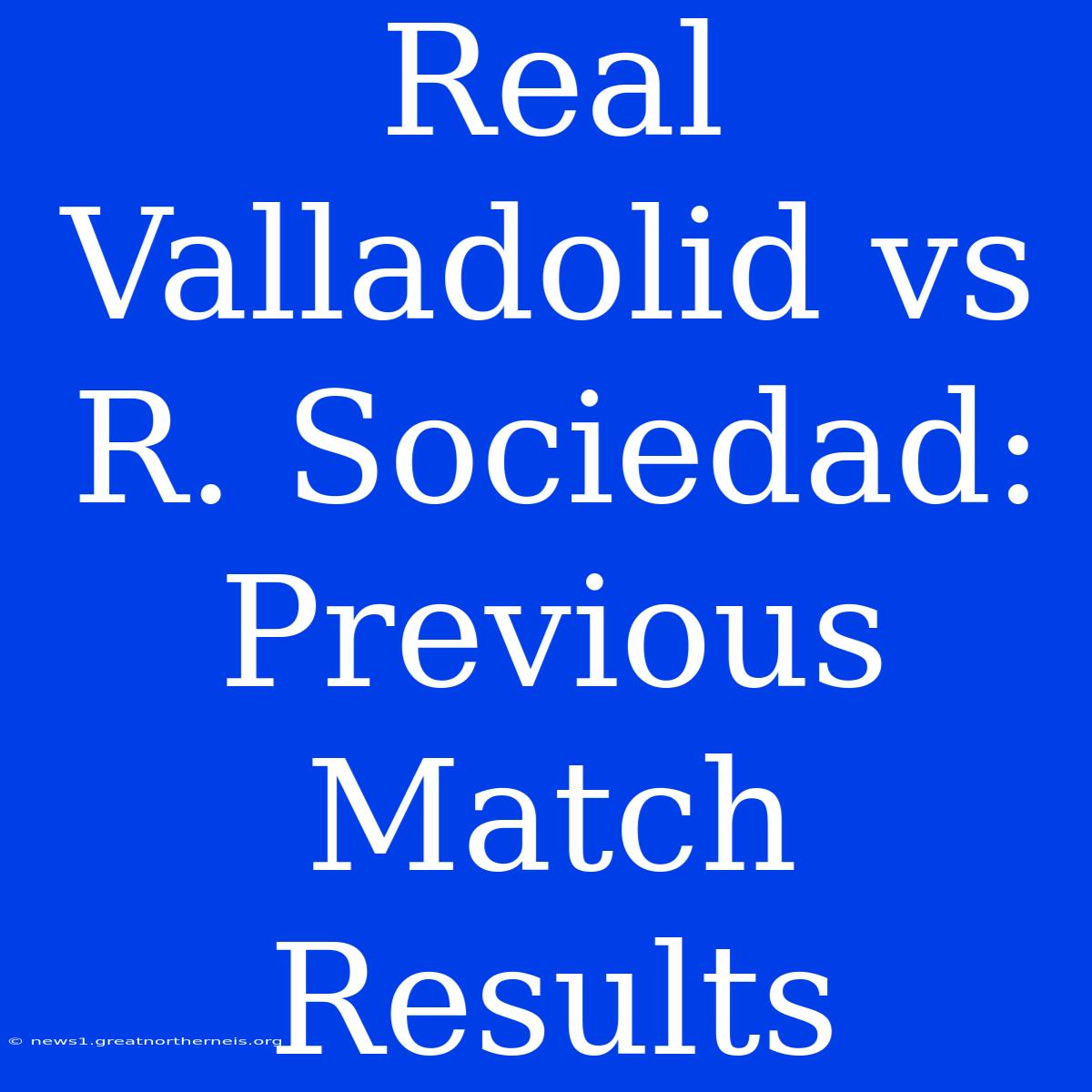 Real Valladolid Vs R. Sociedad: Previous Match Results