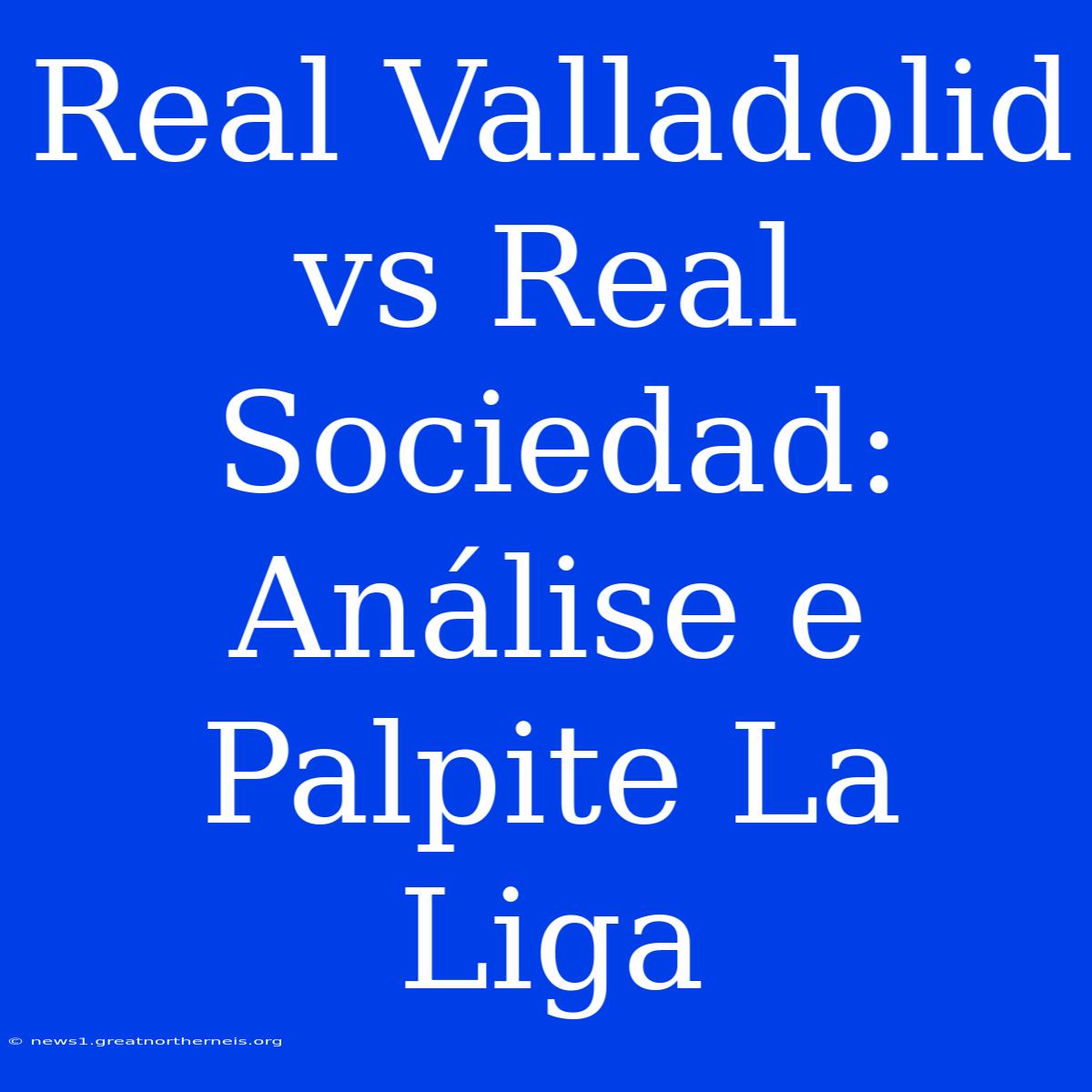 Real Valladolid Vs Real Sociedad: Análise E Palpite La Liga