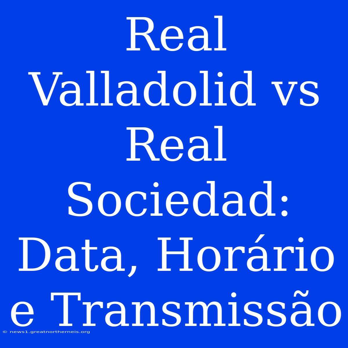 Real Valladolid Vs Real Sociedad: Data, Horário E Transmissão