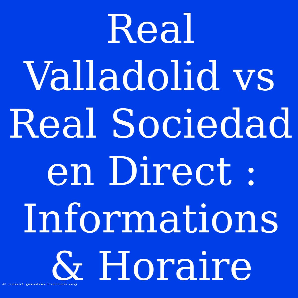 Real Valladolid Vs Real Sociedad En Direct : Informations & Horaire